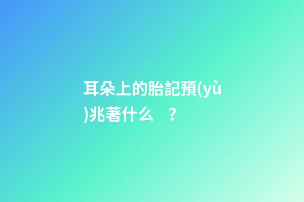 耳朵上的胎記預(yù)兆著什么？
